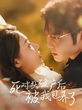 死对头破产后被我包养了全集(大结局)